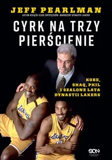 Cyrk na trzy pierścienie. Kobe, Shaq, Phil i szalone lata dynastii Lakers - Jeff Pearlman