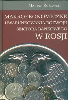 Makroekonomiczne uwarunkowania rozwoju sektora bankowego w Rosji - Outlet - Marian Żukowski
