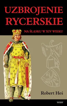 Uzbrojenie rycerskie na Śląsku w XIV w. - Robert Heś