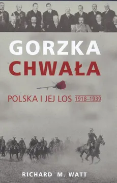 Gorzka chwała Polska i jej los 1918 - 1939 - Watt Richard M.