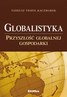 Globalistyka Przyszłość globalnej gospodarki - Kaczmarek Tadeusz Teofil