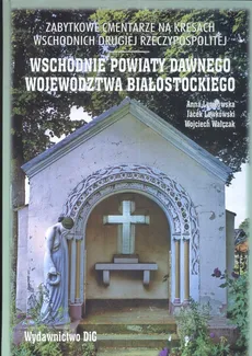 Zabytkowe cmentarze na kresach wschodnich drugiej Rzeczypospolitej - Jacek Lewkowski, Anna Lewkowska, Wojciech Walczak