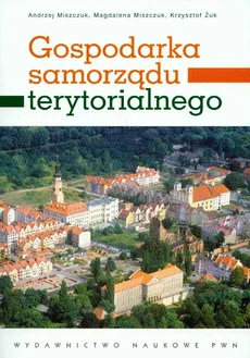 Gospodarka samorządu terytorialnego - Andrzej Miszczuk, Magdalena Miszczuk, Krzysztof Żuk