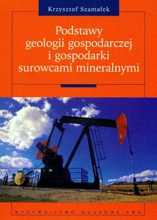 Podstawy geologii gospodarczej i gospodarki surowcami mineralnymi - Krzysztof Szamałek