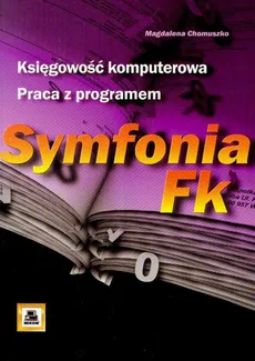 Księgowość komputerowa Praca z programem Symfonia FK - Magdalena Chomuszko