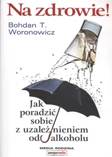 Na zdrowie Jak wygrać z uzależnieniem od alkoholu - Woronowicz Bohdan T.