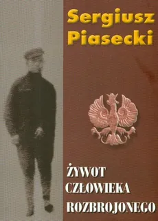 Żywot człowieka rozbrojonego - Sergiusz Piasecki