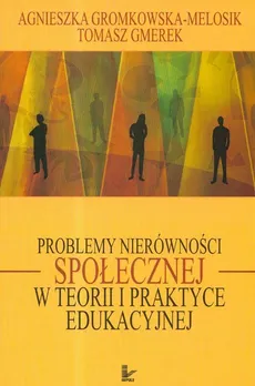 Problemy nierówności społecznej w teorii i praktyce edukacyjnej - Tomasz Gmerek, Agnieszka Gromkowska-Melosik