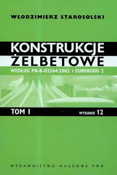 Konstrukcje żelbetowe według PN-B-03264:2002 i Eurokodu 2 Tom 1 - Włodzimierz Starosolski