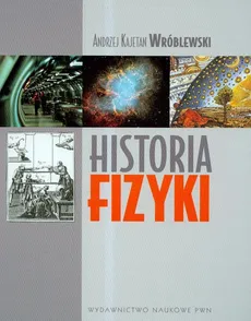 Historia fizyki Od czasów najdawniejszych do współczesności - Andrzej Kajetan Wróblewski