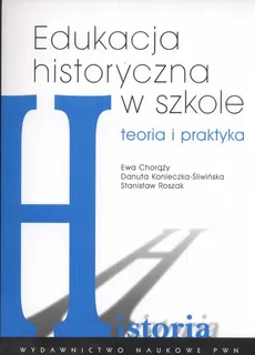 Edukacja historyczna w szkole - Ewa Chorąży, Danuta Konieczna-Śliwińska, Stanisław Roszak