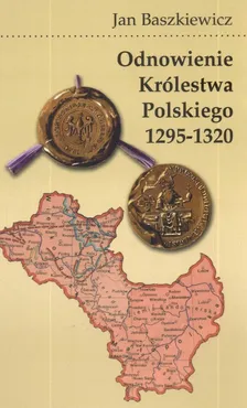Odnowienie królestwa polskiego 1295 - 1320 - Jan Baszkiewicz