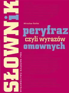 Słownik peryfraz, czyli wyrażeń omownych - Mirosław Bańko