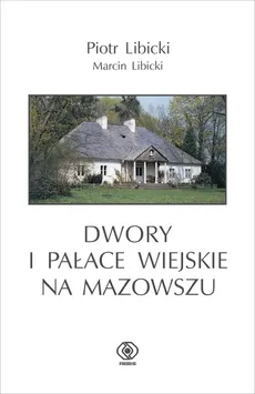 Dwory i pałace wiejskie na Mazowszu - Marcin Libicki, Piotr Libicki