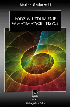 Podziw i zdumienie w matematyce i fizyce - Marian Grabowski