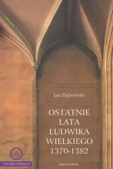 Ostatnie lata Ludwika Wielkiego 1370-1382 - Jan Dąbrowski