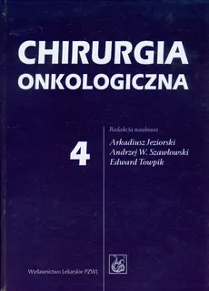 Chirurgia onkologiczna Tom 4 - Arkadiusz Jeziorski, Szawłowski Andrzej W., Edward Towpik