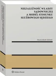 Niezależność władzy sądowniczej a model stosunku służbowego sędziego - Maciej Jakub Zieliński