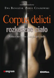Corpus delicti - rozkoszne ciało Szkice nie tylko z socjologii ciała - Ewa Banaszak, Paweł Czajkowski