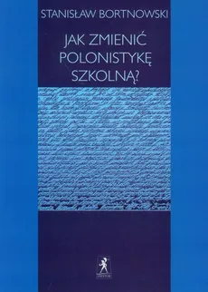 Jak zmienić polonistykę szkolną? - Stanisław Bortnowski