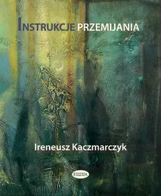 Instrukcje przemijania - Ireneusz Kaczmarczyk