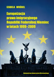 Europeizacja prawa imigracyjnego Republiki Federalnej Niemiec w latach 1999-2009 - Izabela Wróbel