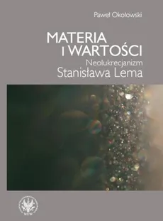 Materia i wartości Neolukrecjanizm Stanisława Lema - Paweł Okołowski