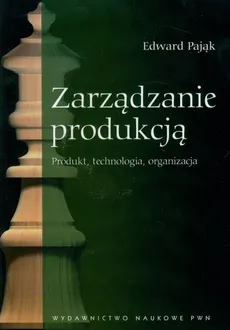 Zarządzanie Produkcją Produkt, technologia, organizacja - Outlet - Edward Pająk