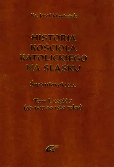 Historia Kościoła Katolickiego na Śląsku Tom 1 część 2 - Józef Mandziuk