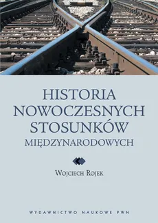 Historia nowoczesnych stosunków międzynarodowych - Wojciech Rojek
