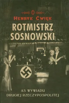 Rotmistrz Sosnowski AS wywiadu Drugiej Rzeczypospolitej - Henryk Ćwięk