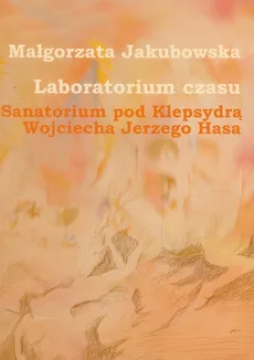 Laboratorium czasu Sanatorium pod Klepsydrą Wojciecha Jerzego Hasa z płytą DVD - Małgorzata Jakubowska