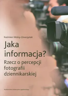 Jaka informacja? Rzecz o percepcji fotografii dziennikarskiej - Kazimierz Wolny-Zmorzyński
