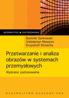 Przetwarzanie i analiza obrazów w systemach przemysłowych - Outlet - Wolodymyr Mosorov, Dominik Sankowski, Krzysztof Strzecha