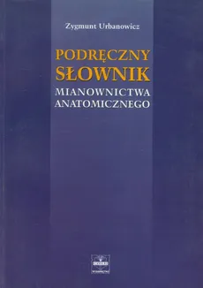 Podręczny słownik mianownictwa anatomicznego - Outlet - Zygmunt Urbanowicz