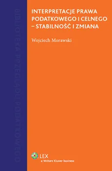 Interpretacje prawa podatkowego i celnego - stabilność i zmiana - Wojciech Morawski