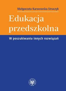 Edukacja przedszkolna W poszukiwaniu innych rozwiązań - Outlet - Małgorzata Karwowska-Struczyk