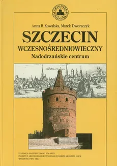 Szczecin wczesnośredniowieczny - Marek Dworaczyk, Kowalska Anna B.