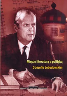 Między literaturą a polityką O Józefie Łobodowskim - Outlet