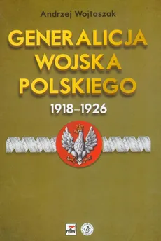 Generalicja Wojska Polskiego 1918-1926 - Andrzej Wojtaszak