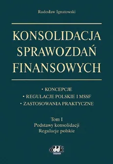 Konsolidacja sprawozdań finansowych Koncepcje, regulacje polskie i MSSF, zastosowania praktyczne Tom - Outlet - Radosław Ignatowski