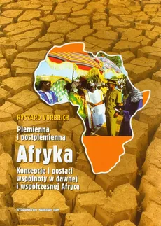 Plemienna i postplemienna Afryka Koncepcje i postaci wspólnoty w dawnej i współczesnej Afryce - Ryszard Vorbrich