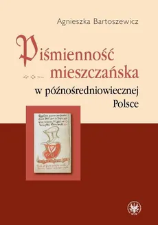 Piśmienność mieszczańska w późnośredniowiecznej Polsce - Outlet - Agnieszka Bartoszewicz
