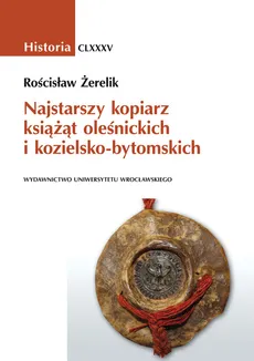 Najstarszy kopiarz książąt oleśnickich i kozielsko-bytomskich - Rościsław Żerelik