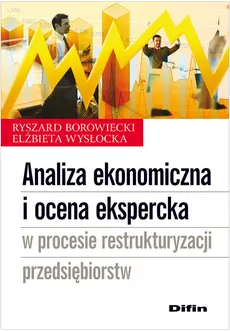 Analiza ekonomiczna i ocena ekspercka w procesie restrukturyzacji przedsiębiorstw - Ryszard Borowiecki, Elżbieta Wysłocka