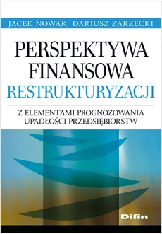Perspektywa finansowa restrukturyzacji z elementami prognozowania upadłości przedsiębiorstw - Outlet - Jacek Nowak, Dariusz Zarzecki