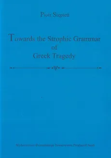 Towards the Strophic Grammar of Greek Tragedy - Piotr Stępień