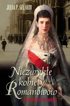 Niezwykłe kobiety Romanowów - Gelardi P. Julia