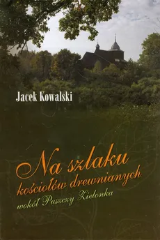 Na szlaku kościołów drewnianych wokół Puszczy Zielonka - Jacek Kowalski
