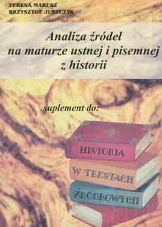 Analiza źródeł na maturze ustnej i pisemnej z historii - Krzysztof Juszczyk, Teresa Maresz